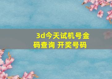 3d今天试机号金码查询 开奖号码